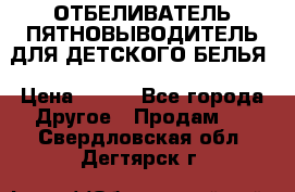 ОТБЕЛИВАТЕЛЬ-ПЯТНОВЫВОДИТЕЛЬ ДЛЯ ДЕТСКОГО БЕЛЬЯ › Цена ­ 190 - Все города Другое » Продам   . Свердловская обл.,Дегтярск г.